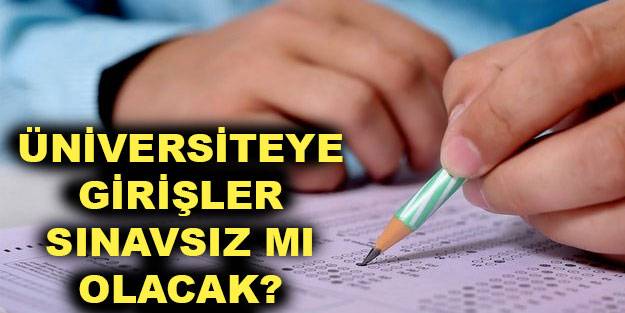 Üniversiteler sınavsız mı öğrenci alacak? Sınavsız üniversite mi geliyor? YKS sınavı kalkacak mı?