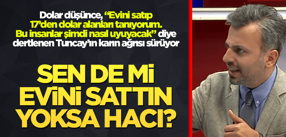 Yoksa Tuncay da mı evini satıp 17 liradan dolar aldı?