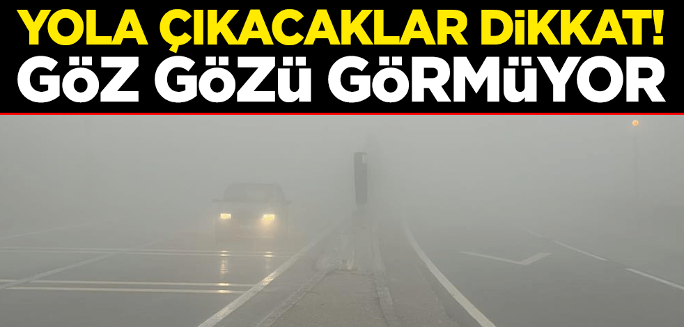 Yola çıkacaklar dikkat! Göz gözü görmüyor