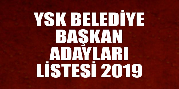 YSK belediye başkan adayları listesi 2019