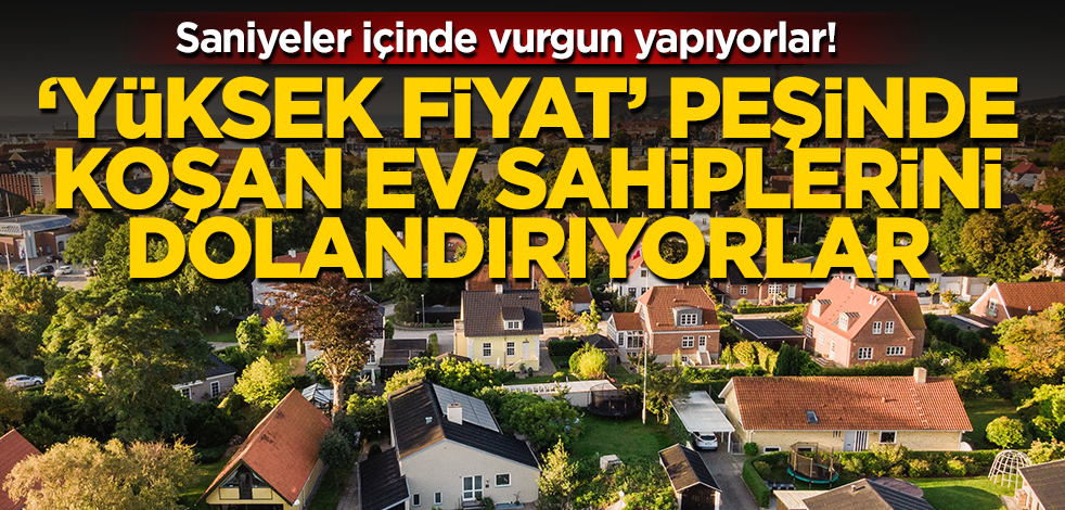 ‘Yüksek fiyat’ peşinde koşan ev sahiplerini böyle dolandırıyorlar! Saniyeler içinde vurgun yapıyorlar!