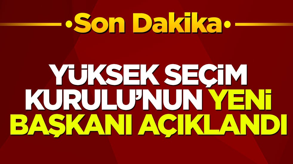 Yüksek Seçim Kurulu’nun yeni başkanı açıklandı