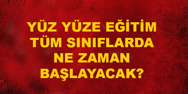Yüz yüze eğitime ne zaman geçilecek? Tüm sınıflar yüz yüze eğitime ne zaman geçecek?
