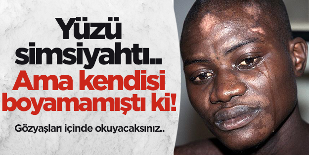 Yüzü simsiyahtı.. Ama kendisi boyamamıştı ki!