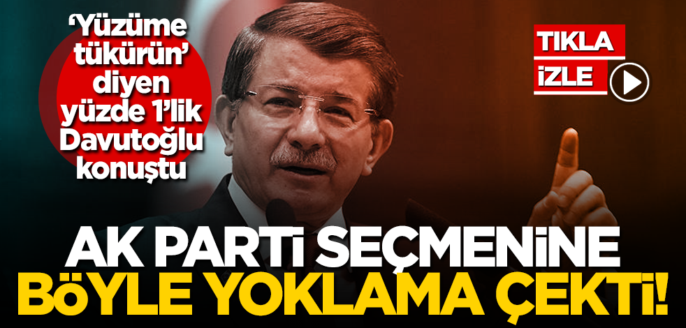 ‘Yüzüme tükürün’ diyen yüzde 1’lik Davutoğlu’ndan AK Parti seçmenine yoklama!