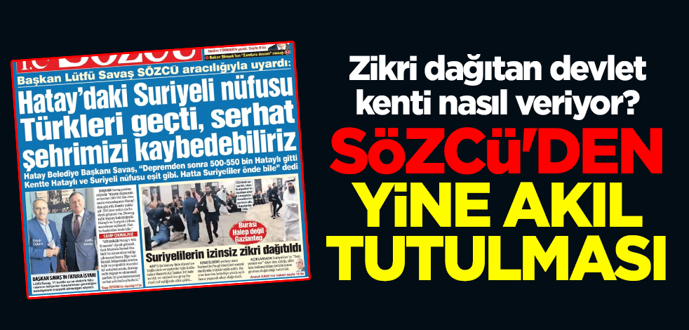 Zikri dağıtan devlet kenti nasıl veriyor? Sözcü'den yine akıl tutulması
