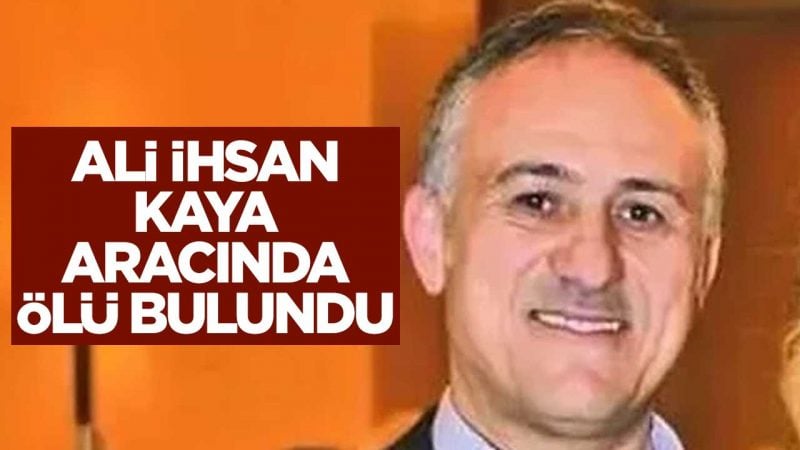 Ali İhsan Kaya aracında ölü bulundu