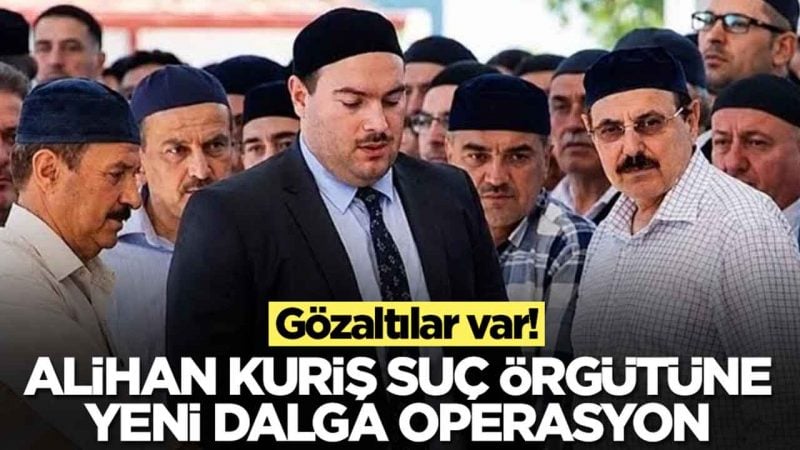 Alihan Kuriş suç örgütüne yeni dalga operasyon: Çok sayıda gözaltı var