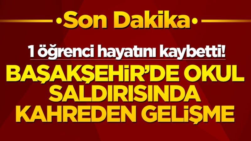 Başakşehir’de okul saldırısında kahreden gelişme: 1 öğrenci hayatını kaybetti