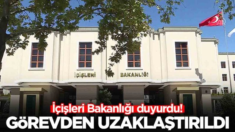 İçişleri Bakanlığı duyurdu: Görevden uzaklaştırıldı