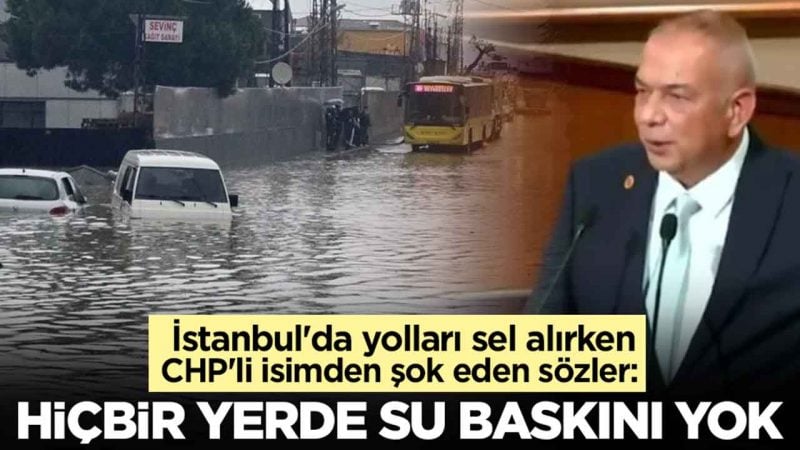 İstanbul'da yolları sel alıp insanlar ölürken CHP'li isimden şok eden sözler: Hiçbir yerde su baskını yok