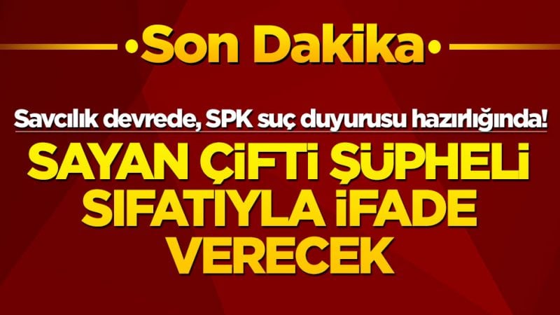 Savcılık devrede, SPK suç duyurusu hazırlığında! Sayan çifti şüpheli sıfatıyla ifade verecek