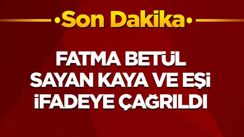 Son dakika! Fatma Betül Sayan Kaya ve eşi ifadeye çağrıldı