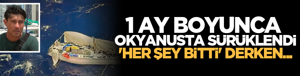 1 ay boyunca okyanusta sürüklendi, 'her şey bitti' derken...