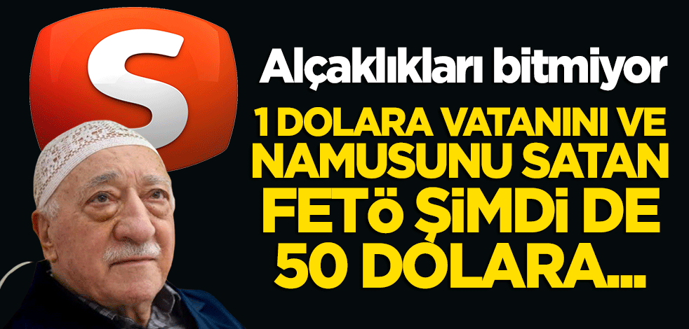 1 Dolara vatanını ve namusunu satan FETÖ, şimdi de 50 Dolara...