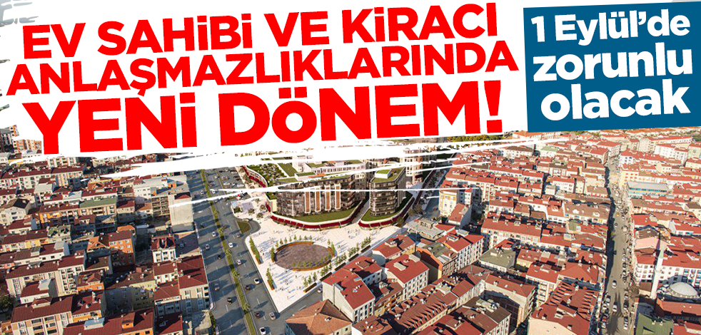 1 Eylül’de zorunlu olacak! Ev sahibi ve kiracı anlaşmazlıklarında yeni dönem