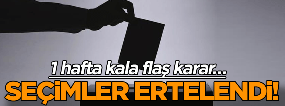 1 hafta kala flaş karar… Seçimler ertelendi!