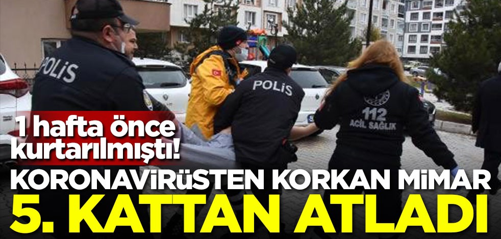 1 hafta önce kurtarılmıştı! Koronavirüsten korkan mimar 5. kattan atladı