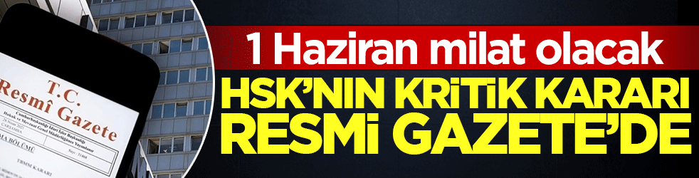 1 Haziran milat olacak! HSK'nın kritik kararı Resmi Gazete'de