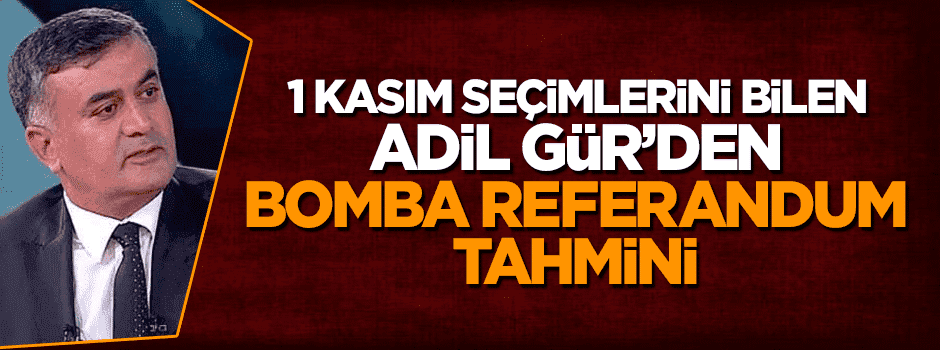 1 Kasım seçimlerini bilen Adil Gür'ün referandum tahmini