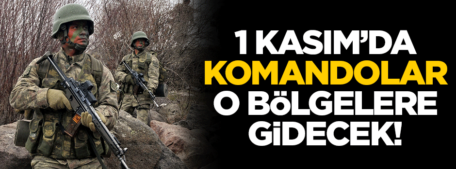 1 Kasım'da komandolar o bölgelere gidecek!