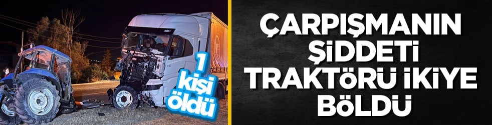1 kişi öldü! Çarpışmanın şiddeti traktörü ikiye böldü