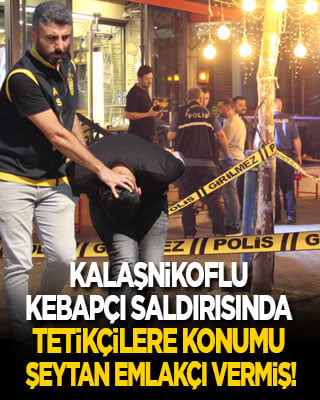 1 kişinin öldüğü 3 kişinin yaralandığı Kalaşnikoflu kebapçı saldırısında tetikçilere konumu 'şeytan emlakçı' göndermiş!