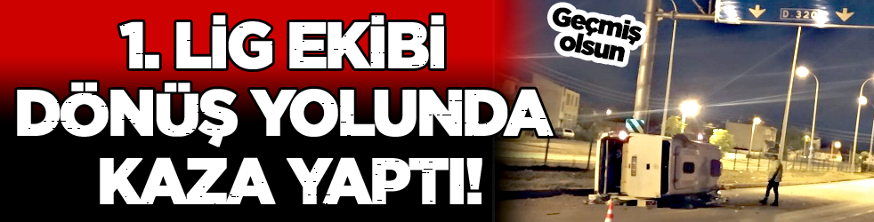 1. Lig ekibi dönüş yolunda kaza yaptı!