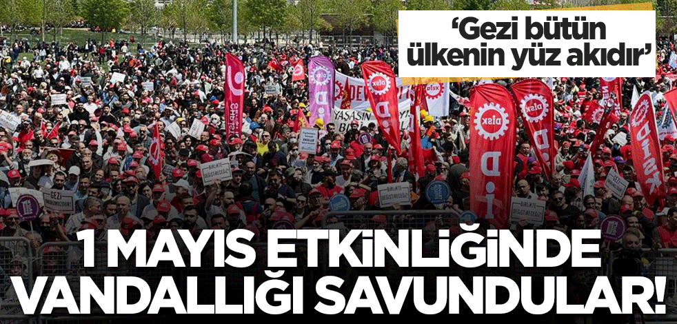 1 Mayıs etkinliğinde vandallığı savundular! 'Gezi bütün ülkenin yüz akıdır'