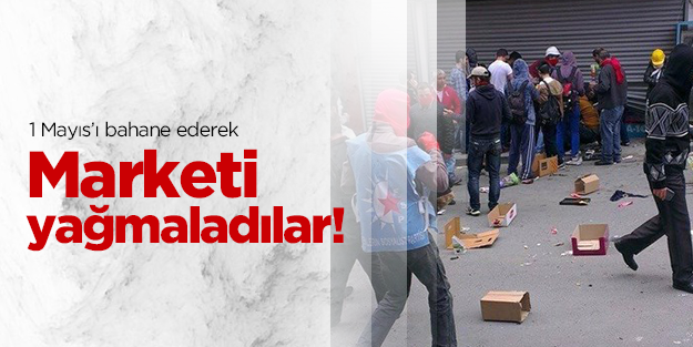 1 Mayıs eylemini bahane ederek marketi yağmaladılar!