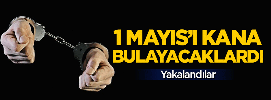 1 Mayıs'ı kana bulayacaklardı! Yakalandılar