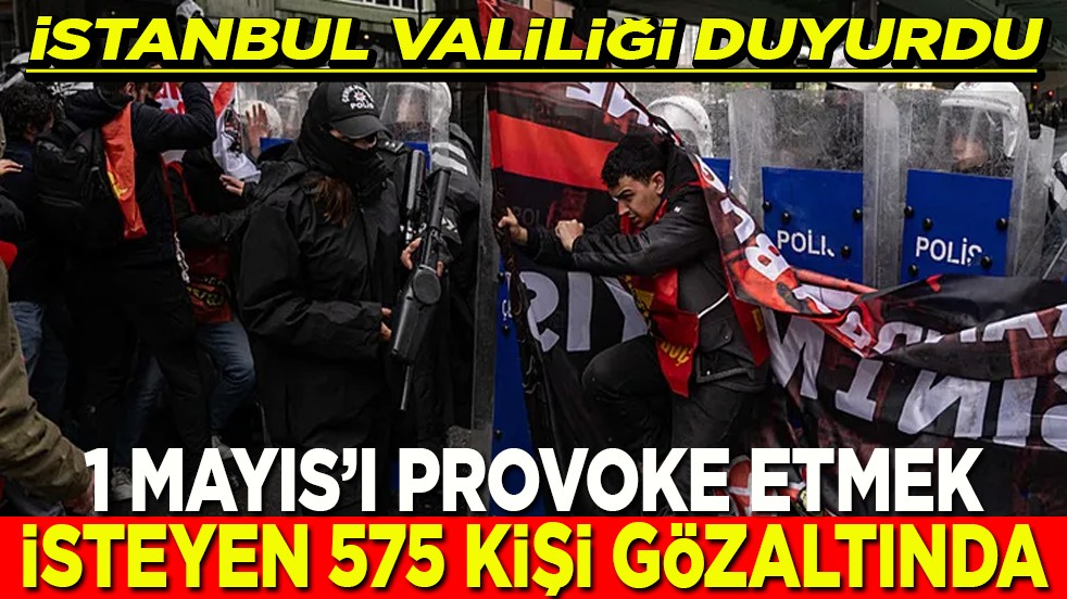 1 Mayıs'ı provoke eden 575 kişi gözaltında