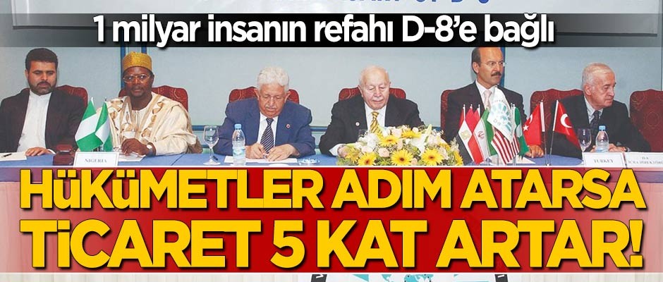 1 milyar insanın refahı D-8'e bağlı! "Hükümetler adım atarsa ticaret 5 katı artar"