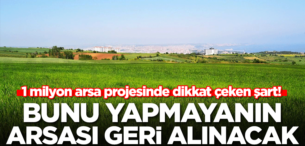 1 milyon arsa projesinde dikkat çeken şart! Bunu yapmayanın arsası geri alınacak
