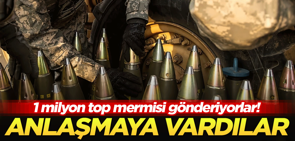 1 milyon top mermisi gönderiyorlar! Anlaşmaya vardılar