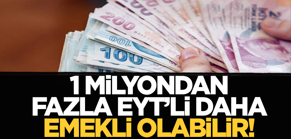 1 milyondan fazla EYT’li daha emekli olabilir!