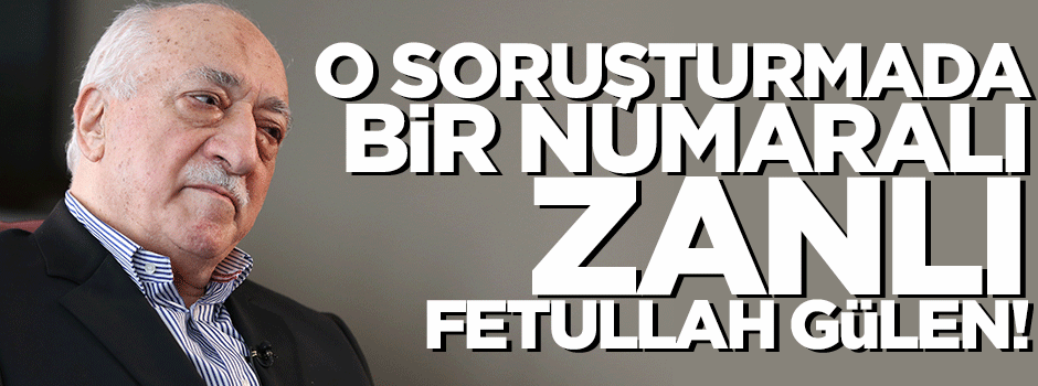 1 numaralı zanlı Fetullah Gülen!
