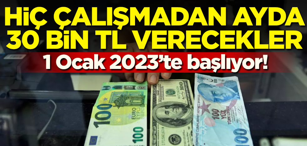 1 Ocak 2023'te başlıyor! Hiç çalışmadan ayda 30 bin TL verecekler