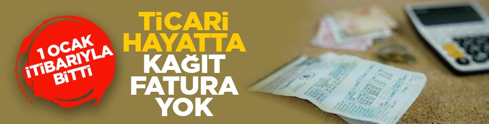 1 Ocak itibarıyla bitti: Ticari hayatta kağıt fatura yok