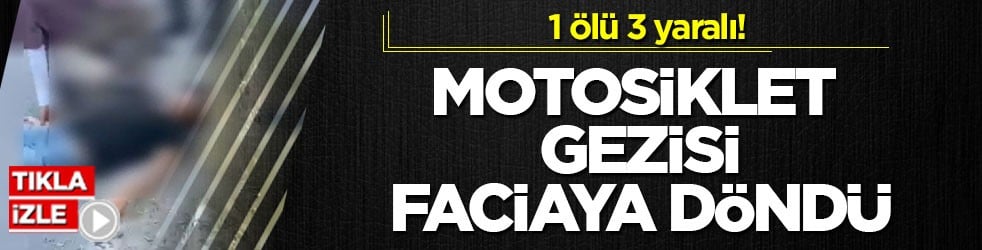 1 ölü 3 yaralı! Motosiklet gezisi faciaya döndü