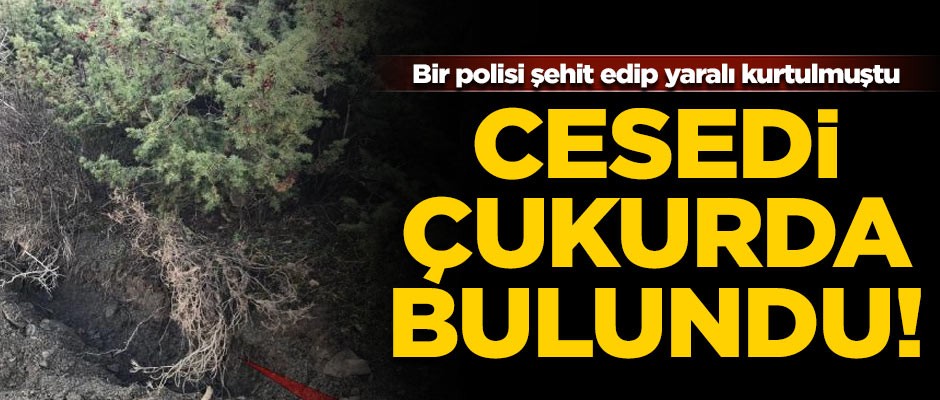 1 polisi şehit etmişti... Cesedi çukurda bulundu!