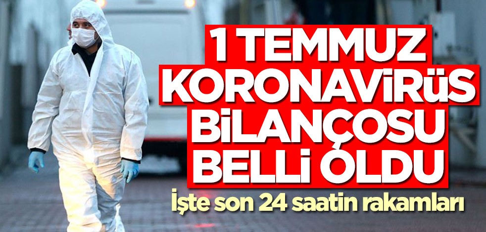 1 Temmuz koronavirüs bilançosu açıklandı