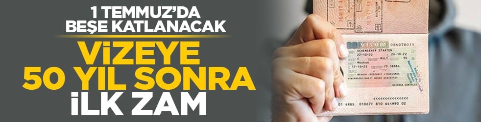 1 Temmuz’da beşe katlanacak: Vizeye 50 yıl sonra ilk zam