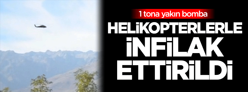 1 tona yakın bomba helikopterlerle infilak ettirildi
