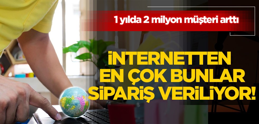 1 yılda 2 milyon müşteri arttı! İnternetten en çok bunlar sipariş veriliyor