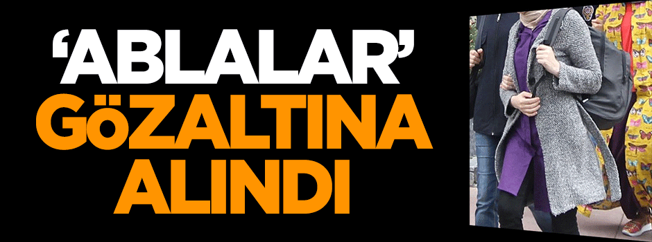10 'abla' gözaltına alındı