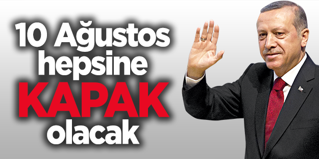 10 Ağustos hepsine 'KAPAK' olacak