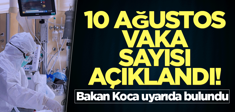 10 Ağustos vaka sayısı açıklandı! Bakan Koca uyarıda bulundu