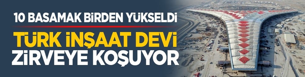 10 basamak birden yükseldi: Türk inşaat devi zirveye koşuyor