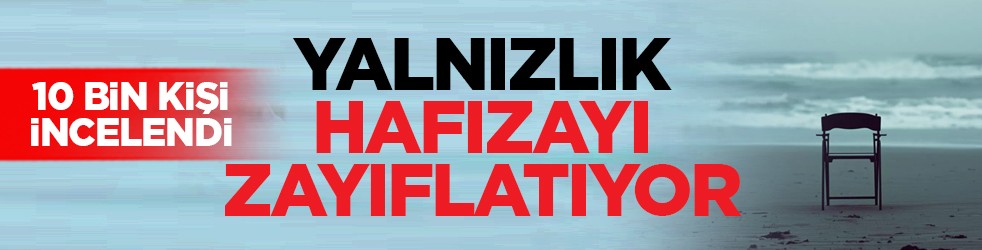10 bin kişi incelendi: Yalnızlık hafızayı zayıflatıyor
